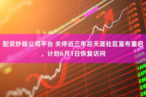 配资炒股公司平台 关停近三年后天涯社区宣布重启，计划6月1日恢复访问