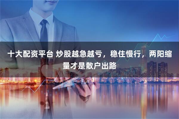 十大配资平台 炒股越急越亏，稳住慢行，两阳缩量才是散户出路