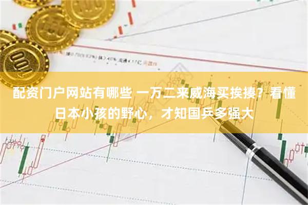 配资门户网站有哪些 一万二来威海买挨揍？看懂日本小孩的野心，才知国乒多强大