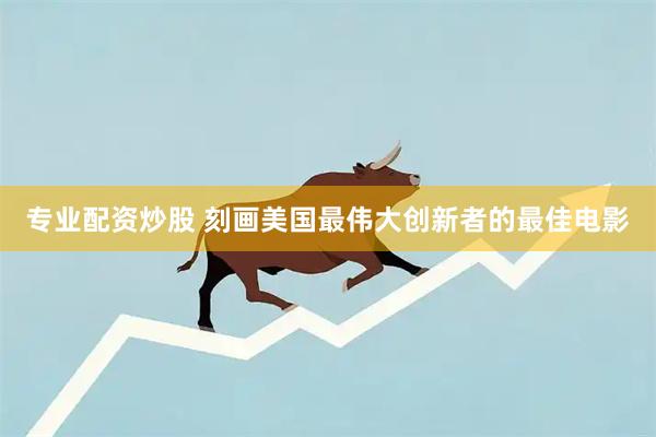 专业配资炒股 刻画美国最伟大创新者的最佳电影