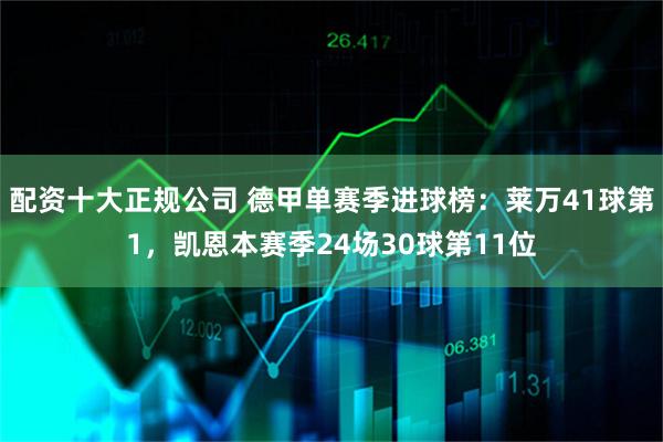 配资十大正规公司 德甲单赛季进球榜：莱万41球第1，凯恩本赛季24场30球第11位